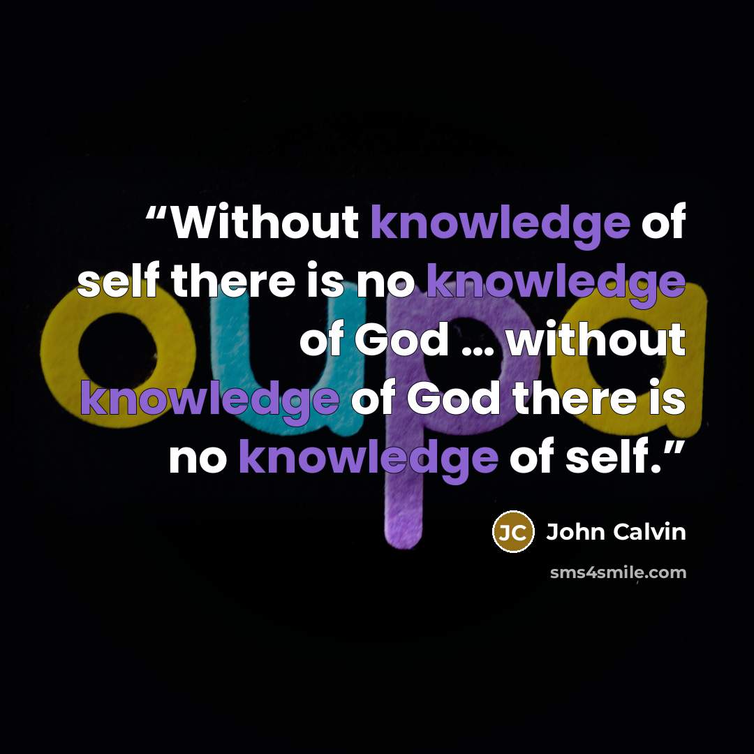 “Without knowledge of self there is no knowledge of God … without knowledge of God there is no knowledge of self.” quote by john calvin