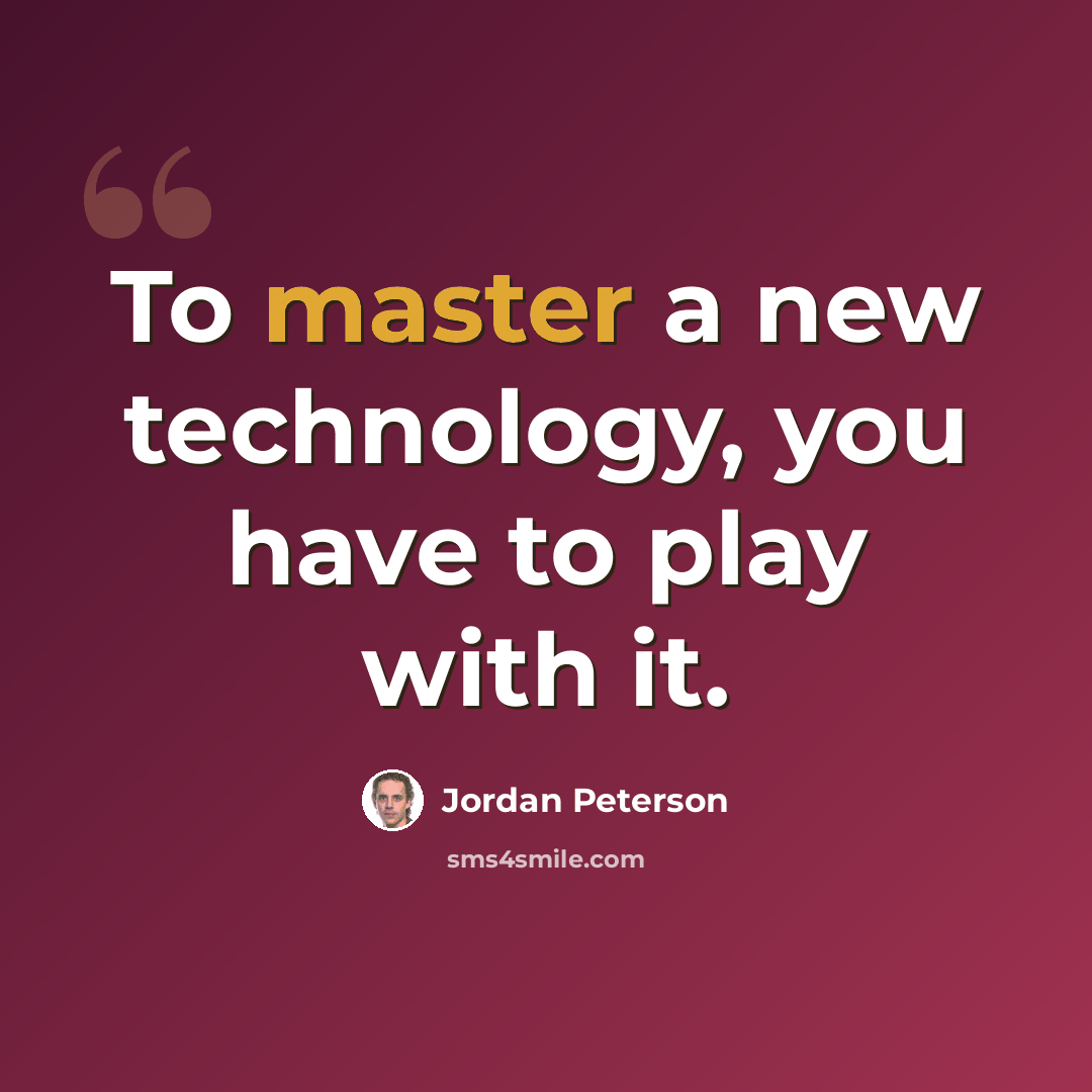 “To master a new technology, you have to play with it.” quote by Jordan Peterson