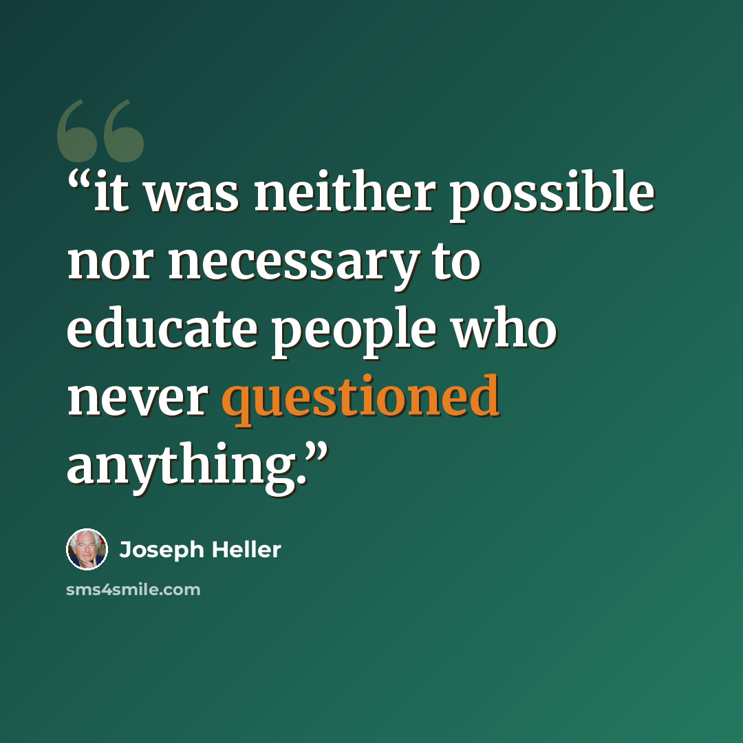 “it was neither possible nor necessary to educate people who never questioned anything.” quote by Joseph Heller