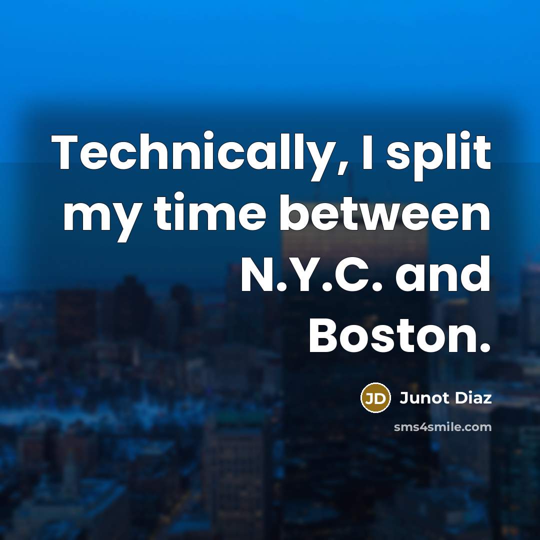 “Technically, I split my time between N.Y.C. and Boston.” quote by Junot Diaz