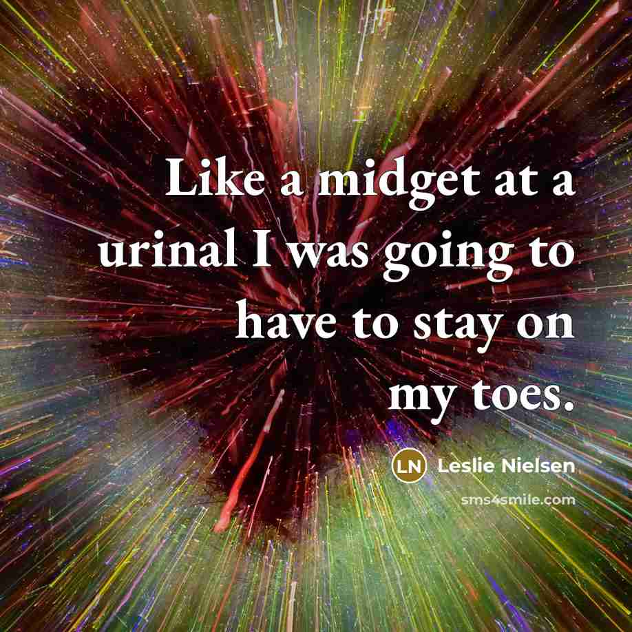 “Like a midget at a urinal I was going to have to stay on my toes.” quote by Leslie Nielsen