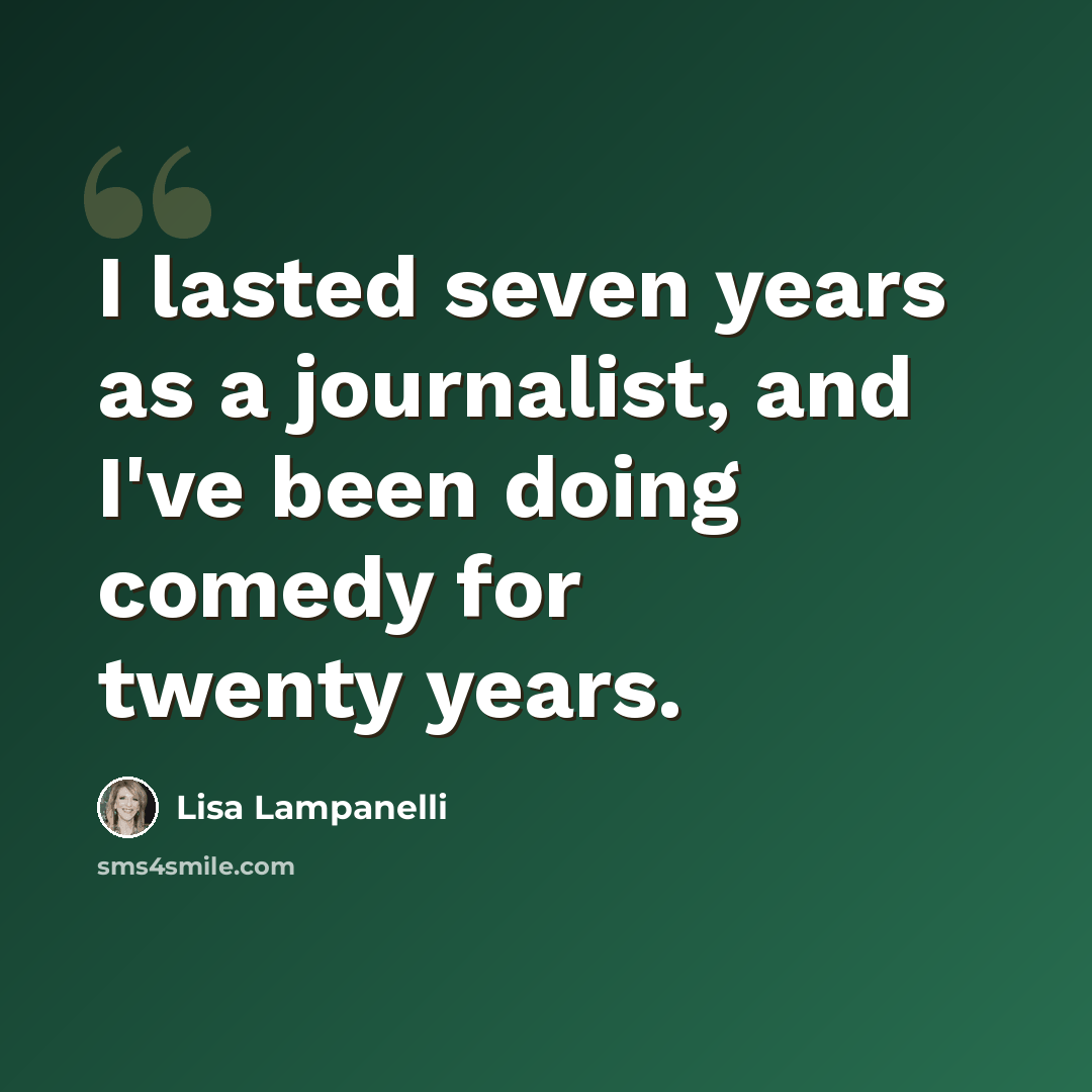 “I lasted seven years as a journalist, and I've been doing comedy for twenty years.” quote by Lisa Lampanelli