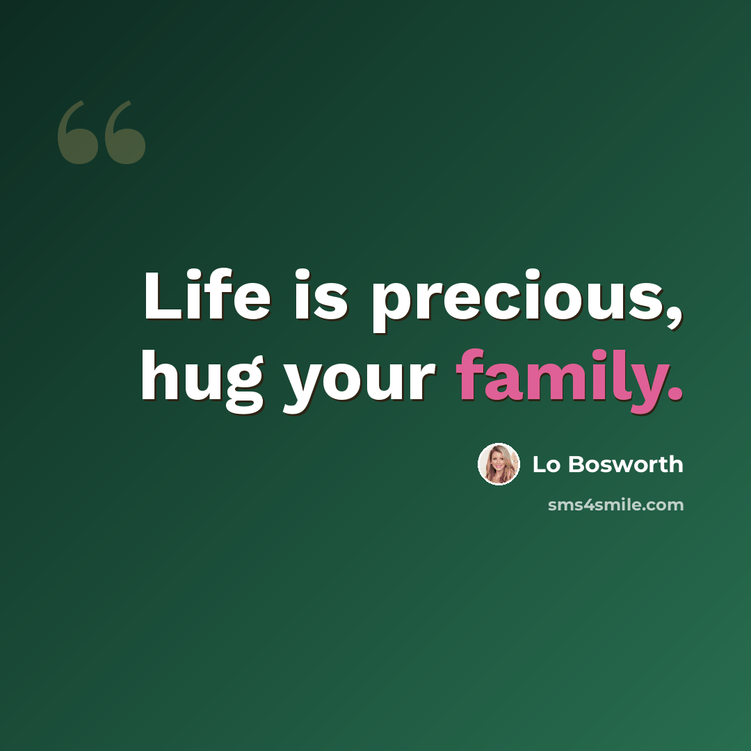 “Life is precious, hug your family.” quote by Lo Bosworth