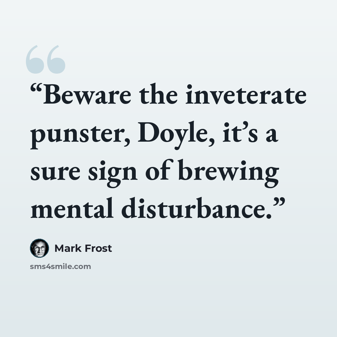 “Beware the inveterate punster, Doyle, it’s a sure sign of brewing mental disturbance.” quote by Mark Frost