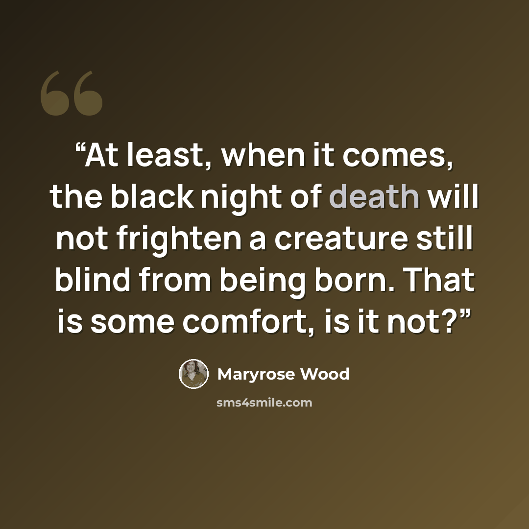 “At least, when it comes, the black night of death will not frighten a creature still blind from being born. That is some comfort, is it not?” quote by Maryrose Wood