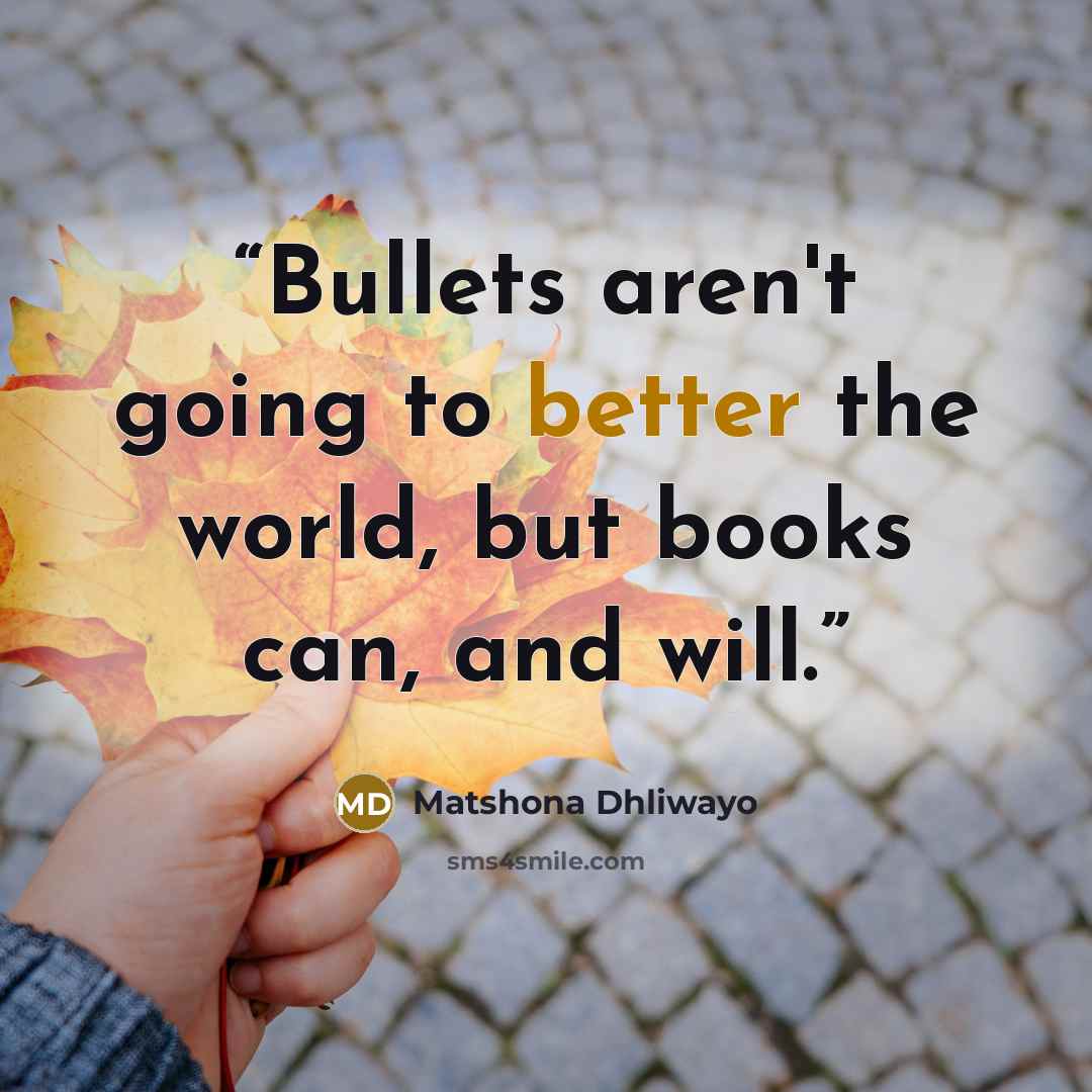 “Bullets aren't going to better the world, but books can, and will.” quote by Matshona Dhliwayo
