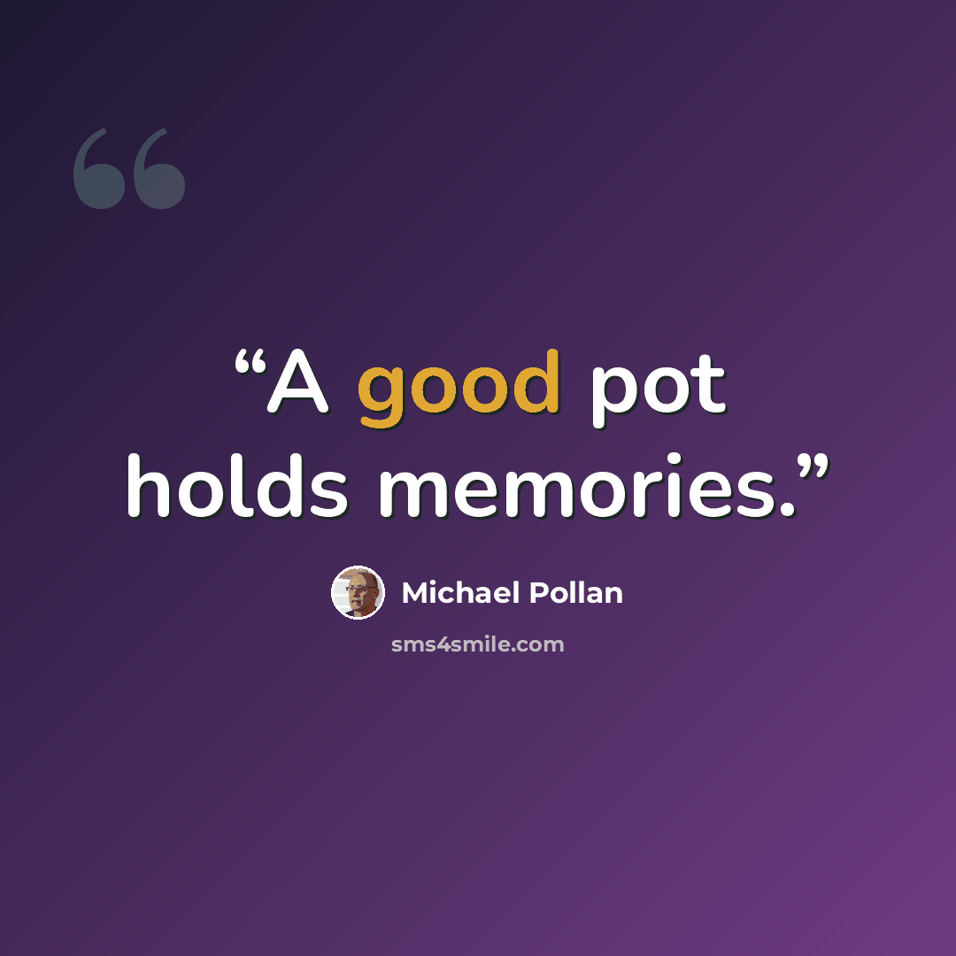 “A good pot holds memories.” quote by Michael Pollan
