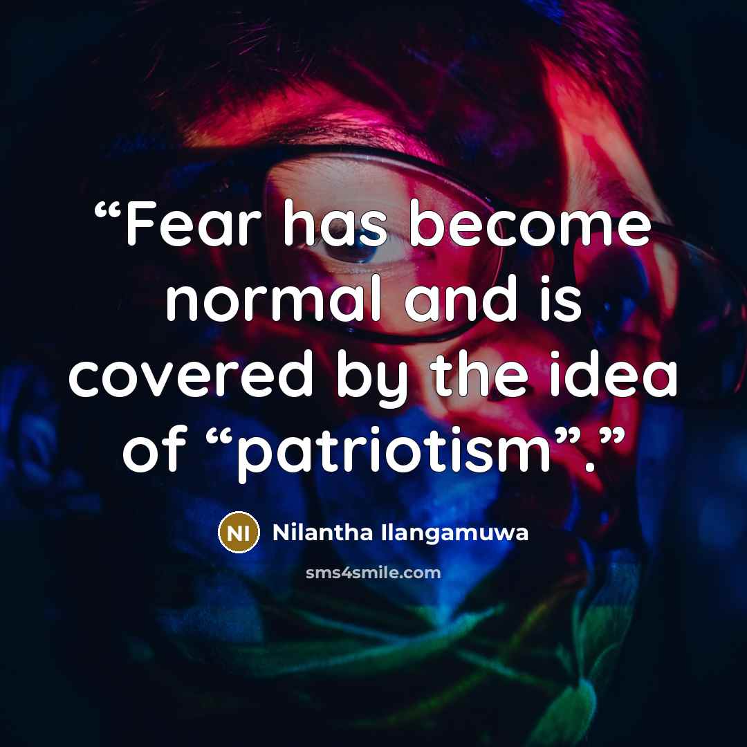 “Fear has become normal and is covered by the idea of “patriotism”.” quote by Nilantha Ilangamuwa