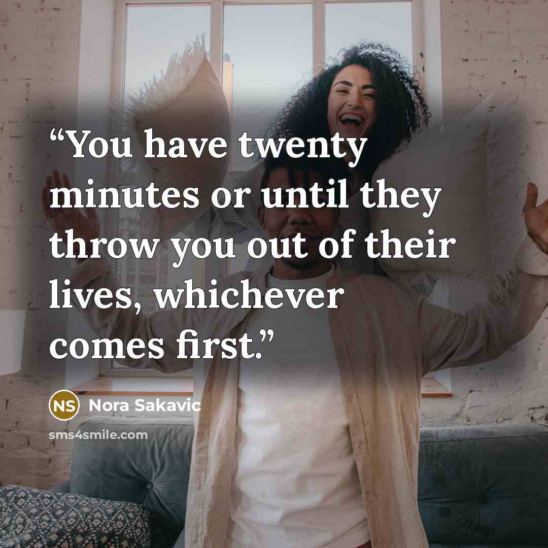 “You have twenty minutes or until they throw you out of their lives, whichever comes first.” quote by Nora Sakavic