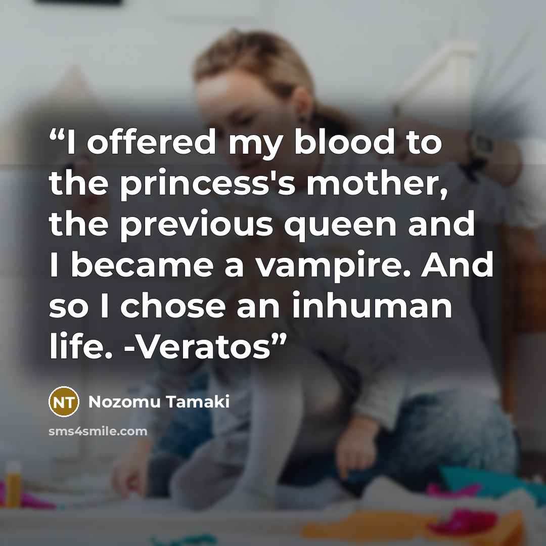 “I offered my blood to the princess's mother, the previous queen and I became a vampire. And so I chose an inhuman life. -Veratos” quote by Nozomu Tamaki