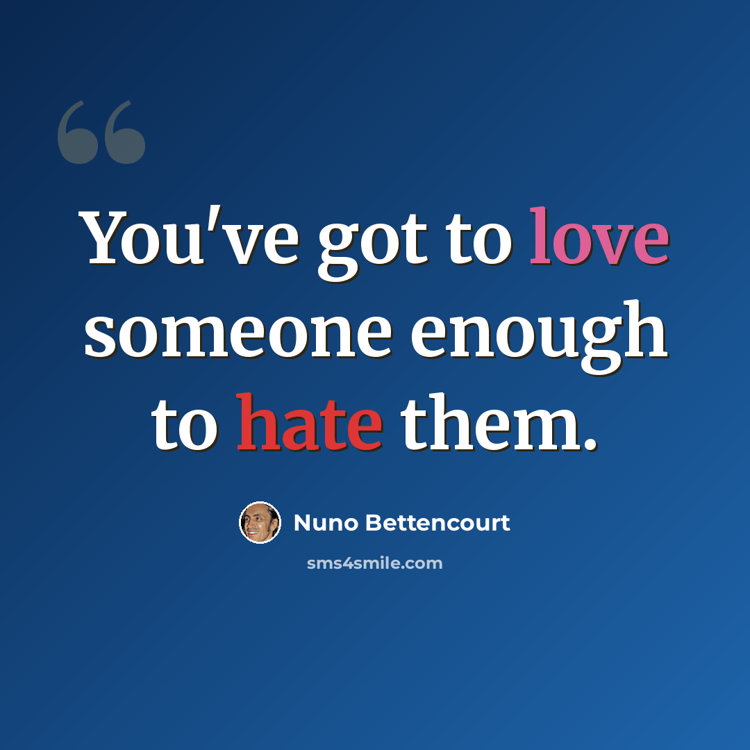 “You've got to love someone enough to hate them.” quote by Nuno Bettencourt