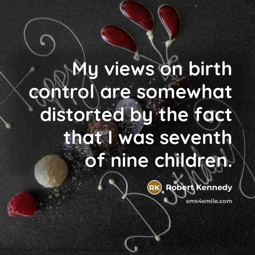 “My views on birth control are somewhat distorted by the fact that I was seventh of nine children.” quote by Robert Kennedy