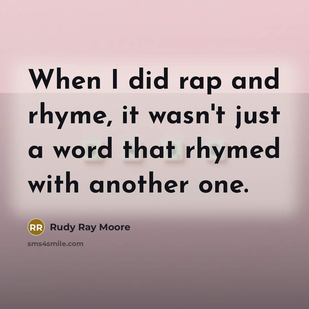 “When I did rap and rhyme, it wasn't just a word that rhymed with another one.” quote by Rudy Ray Moore