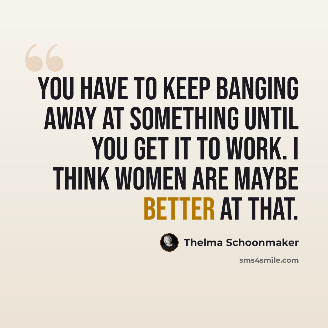 “You have to keep banging away at something until you get it to work. I think women are maybe better at that.” quote by Thelma Schoonmaker