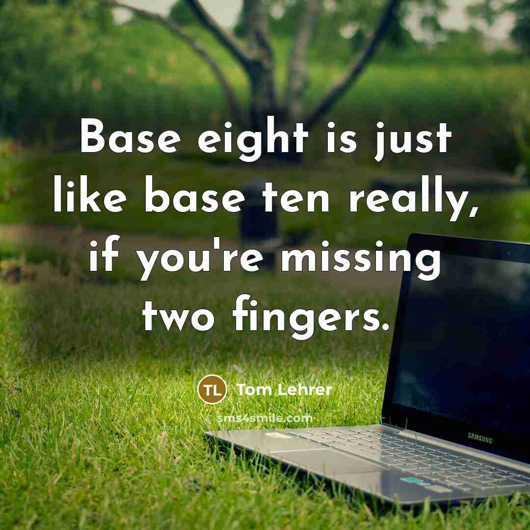“Base eight is just like base ten really, if you're missing two fingers.” quote by Tom Lehrer
