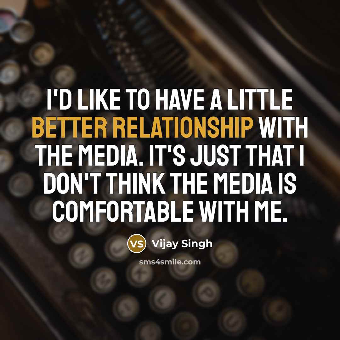 “I'd like to have a little better relationship with the media. It's just that I don't think the media is comfortable with me.” quote by Vijay Singh