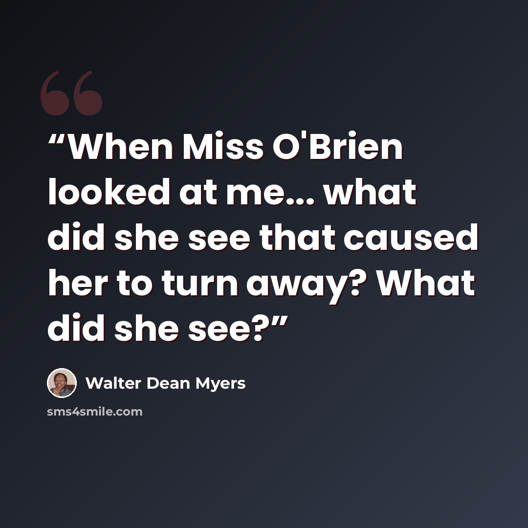 “When Miss O'Brien looked at me... what did she see that caused her to turn away? What did she see?” quote by Walter Dean Myers