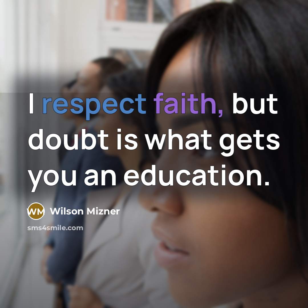 “I respect faith, but doubt is what gets you an education.” quote by Wilson Mizner