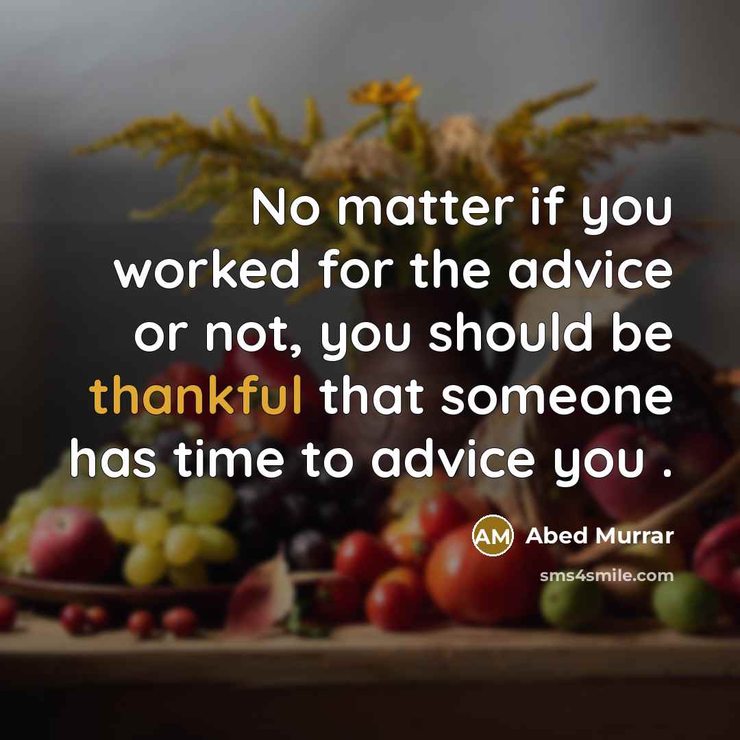 “No matter if you worked for the advice or not, you should be thankful that someone has time to advice you .” quote by Abed Murrar