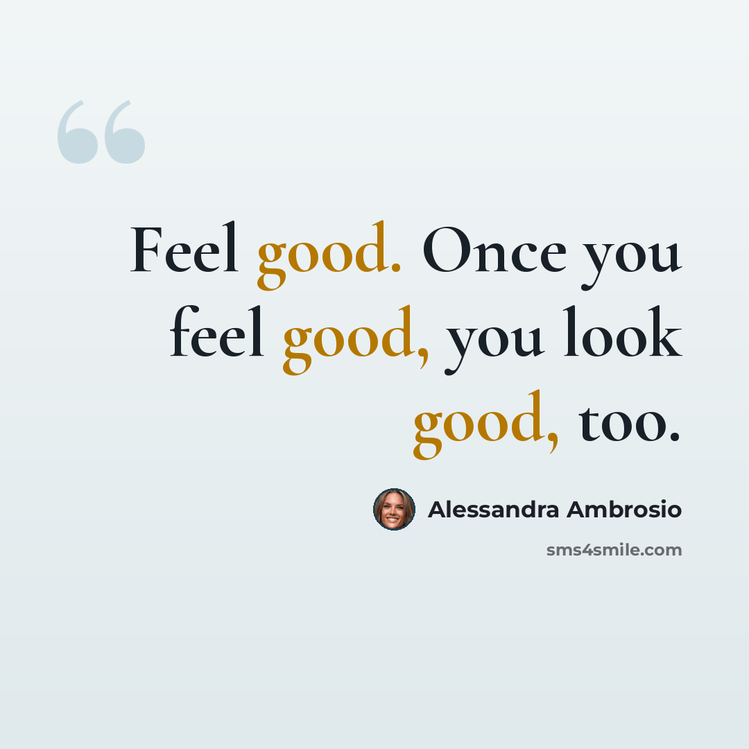 “Feel good. Once you feel good, you look good, too.” quote by Alessandra Ambrosio