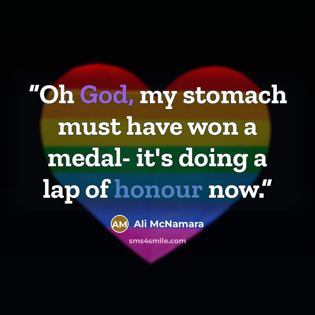 “Oh God, my stomach must have won a medal- it's doing a lap of honour now.” quote by Ali McNamara