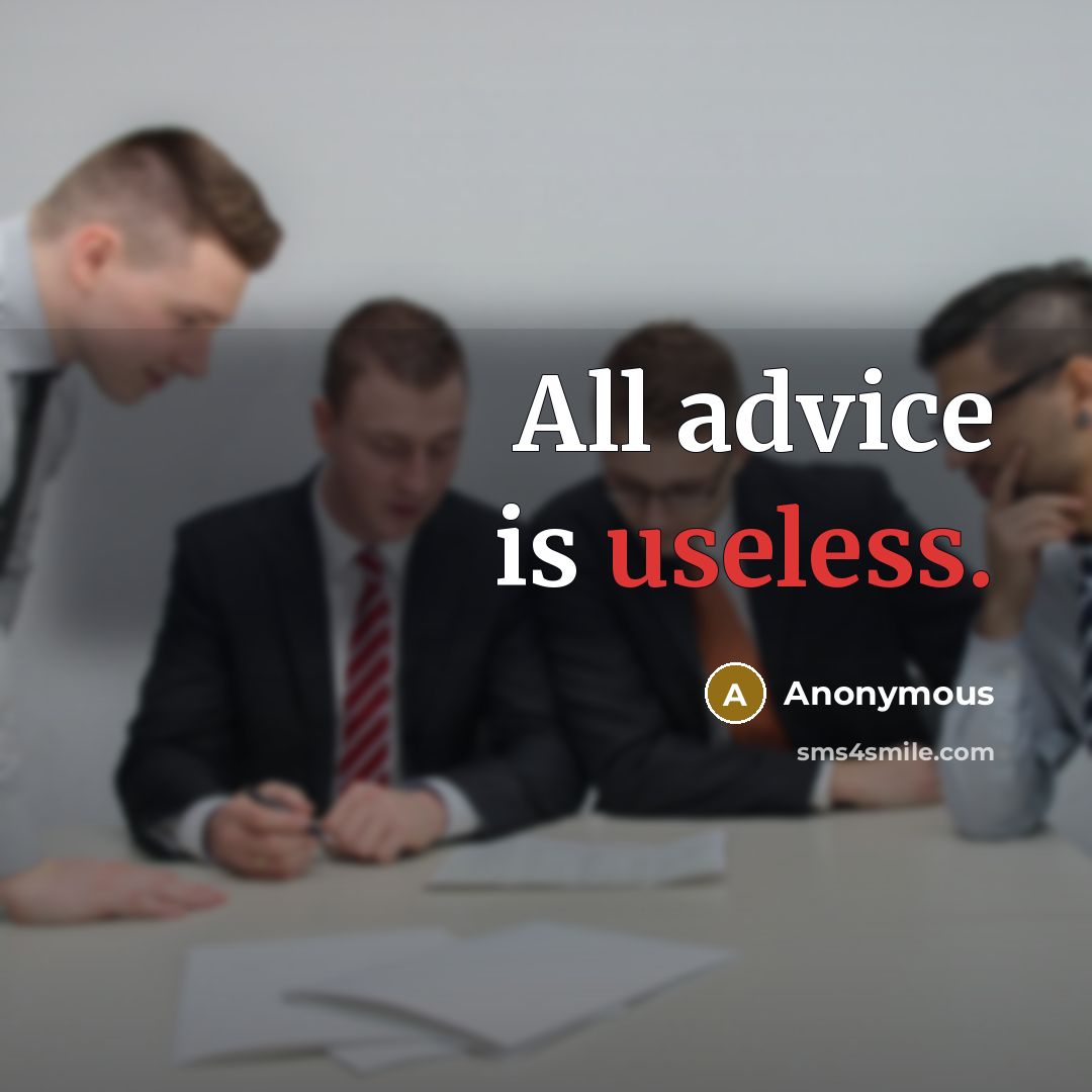 “All advice is useless.” quote by Anonymous