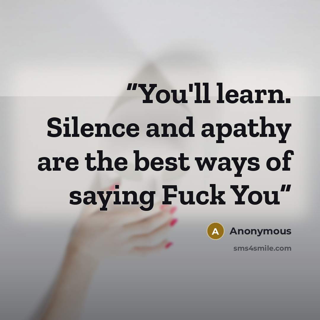 “You'll learn. Silence and apathy are the best ways of saying Fuck You” quote by Anonymous