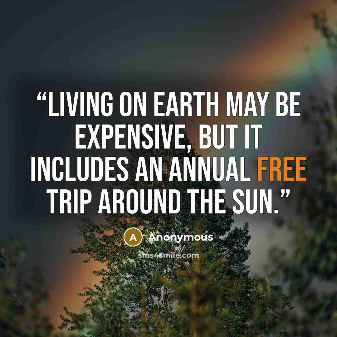 “Living on earth may be expensive, but it includes an annual free trip around the sun.” quote by Anonymous