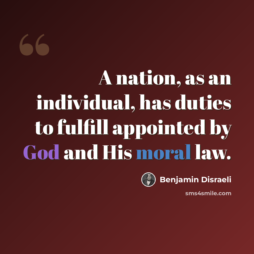 “A nation, as an individual, has duties to fulfill appointed by God and His moral law.” quote by Benjamin Disraeli