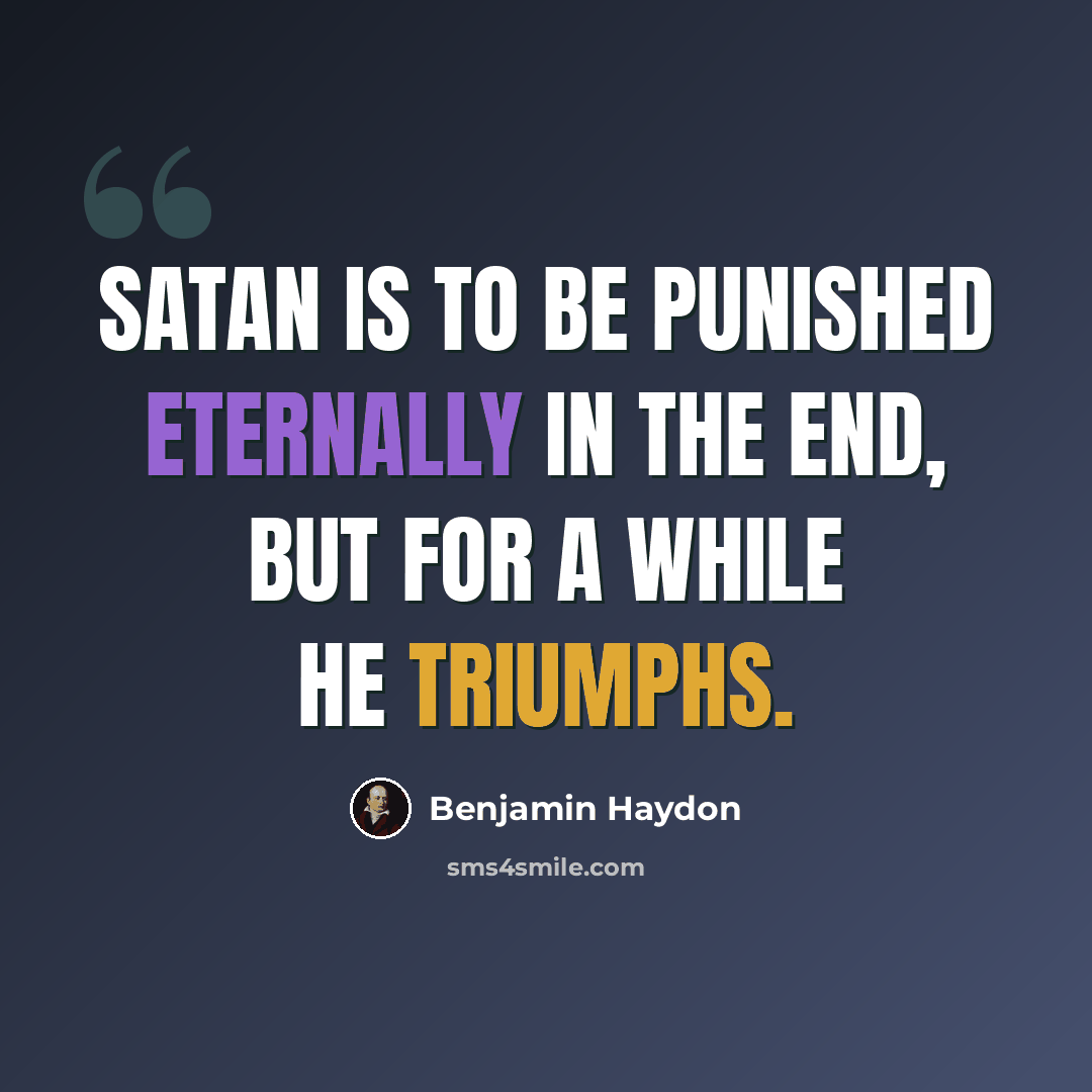 “Satan is to be punished eternally in the end, but for a while he triumphs.” quote by Benjamin Haydon