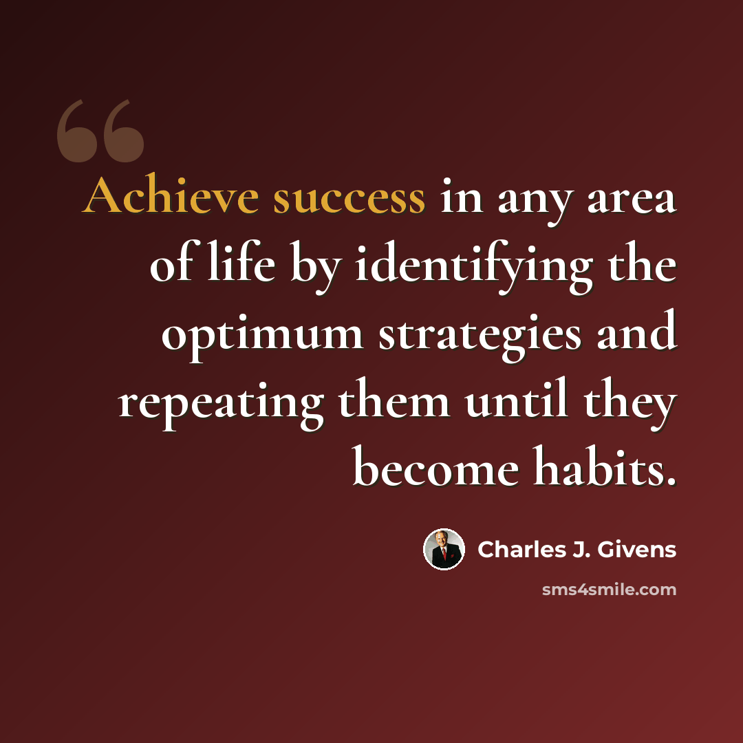 “Achieve success in any area of life by identifying the optimum strategies and repeating them until they become habits.” quote by Charles J. Givens