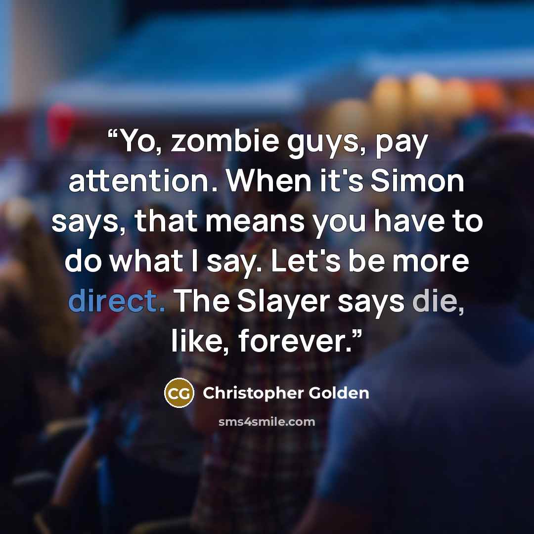 “Yo, zombie guys, pay attention. When it's Simon says, that means you have to do what I say. Let's be more direct. The Slayer says die, like, forever.” quote by Christopher Golden