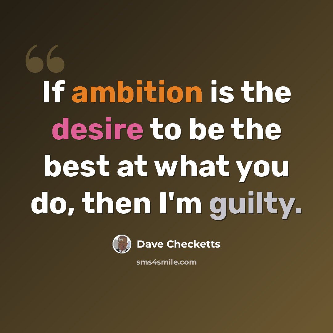 “If ambition is the desire to be the best at what you do, then I'm guilty.” quote by Dave Checketts