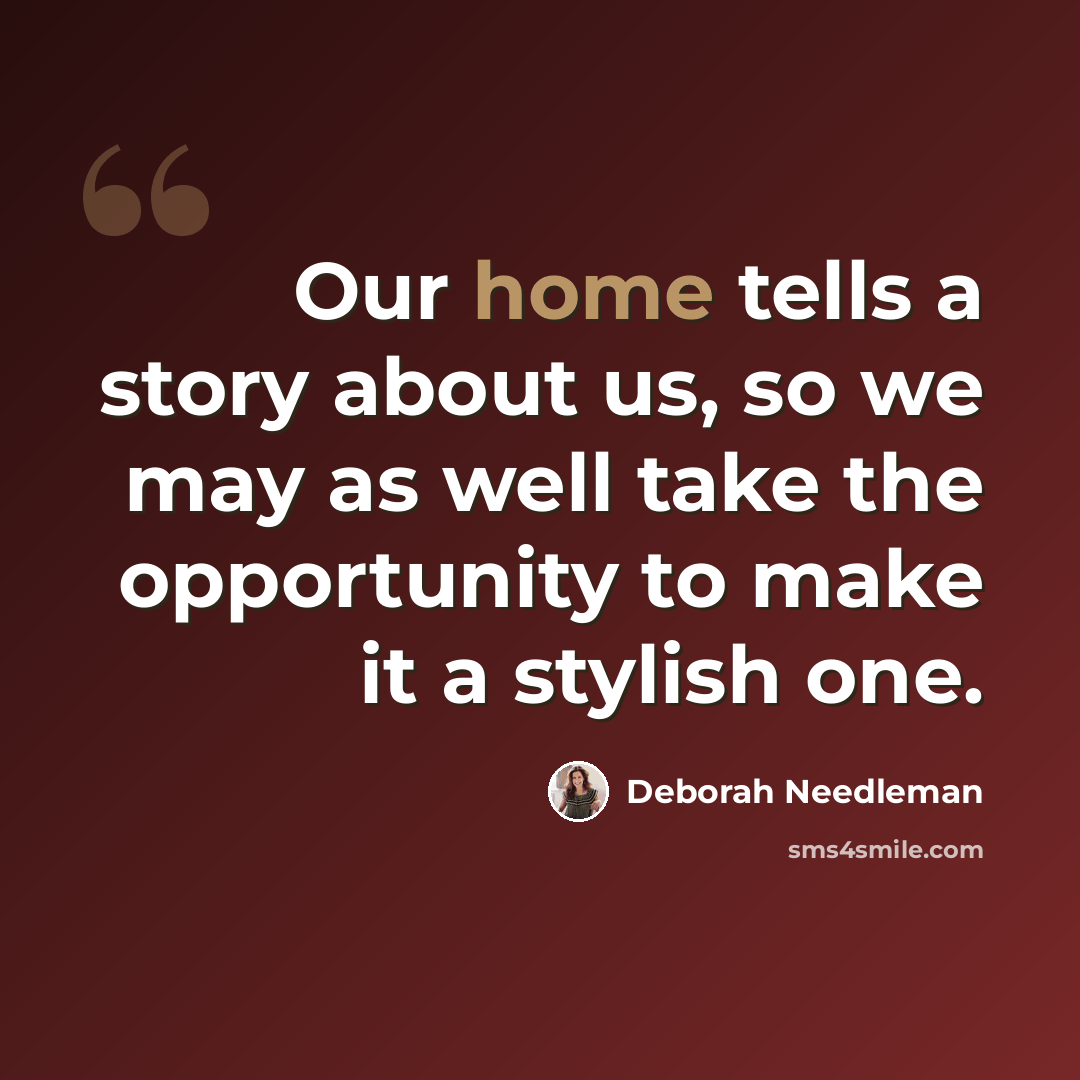 “Our home tells a story about us, so we may as well take the opportunity to make it a stylish one.” quote by Deborah Needleman
