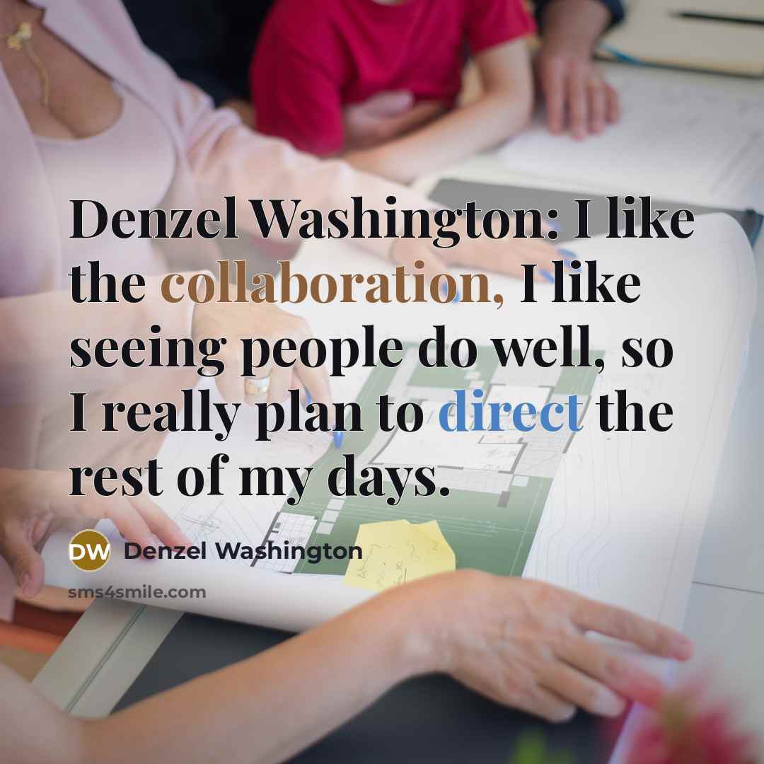 “Denzel Washington: I like the collaboration, I like seeing people do well, so I really plan to direct the rest of my days.” quote by Denzel Washington