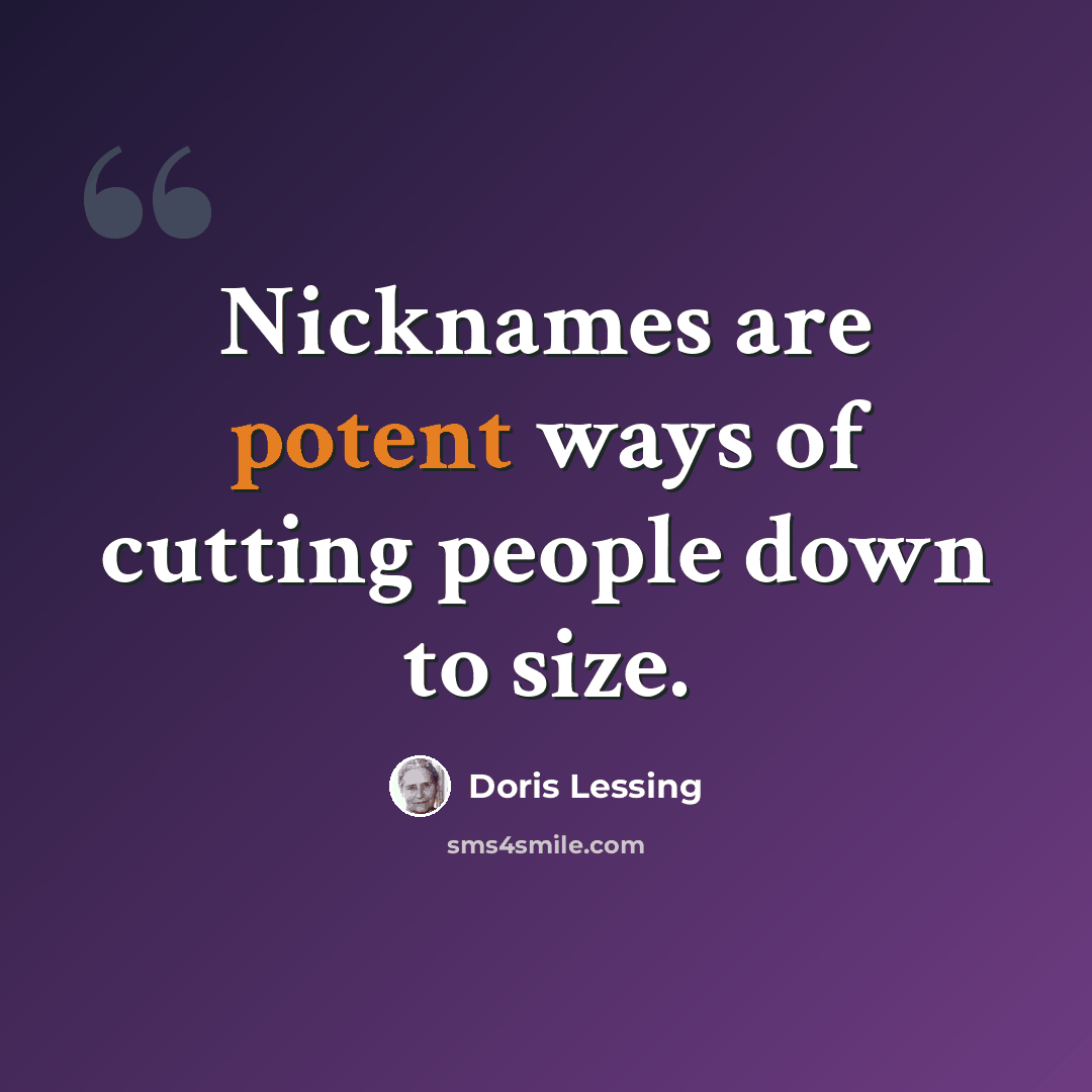 “Nicknames are potent ways of cutting people down to size.” quote by Doris Lessing