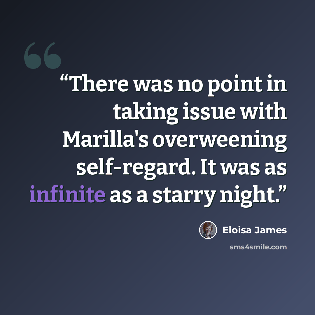 “There was no point in taking issue with Marilla's overweening self-regard. It was as infinite as a starry night.” quote by Eloisa James
