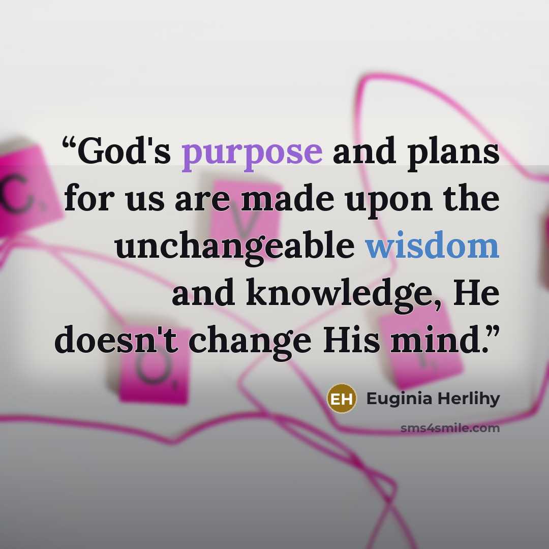 “God's purpose and plans for us are made upon the unchangeable wisdom and knowledge, He doesn't change His mind.” quote by Euginia Herlihy