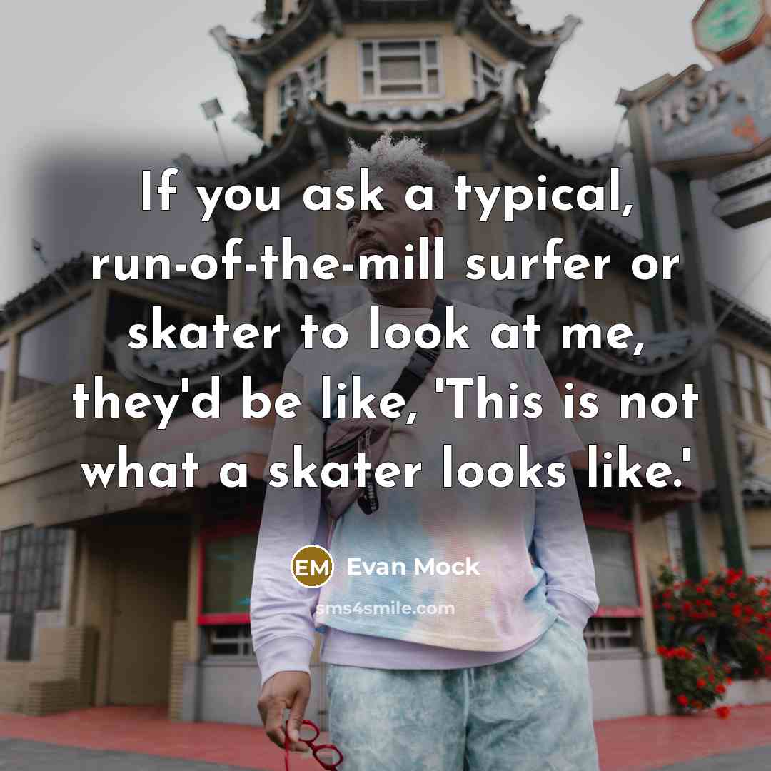 “If you ask a typical, run-of-the-mill surfer or skater to look at me, they'd be like, 'This is not what a skater looks like.'” quote by Evan Mock