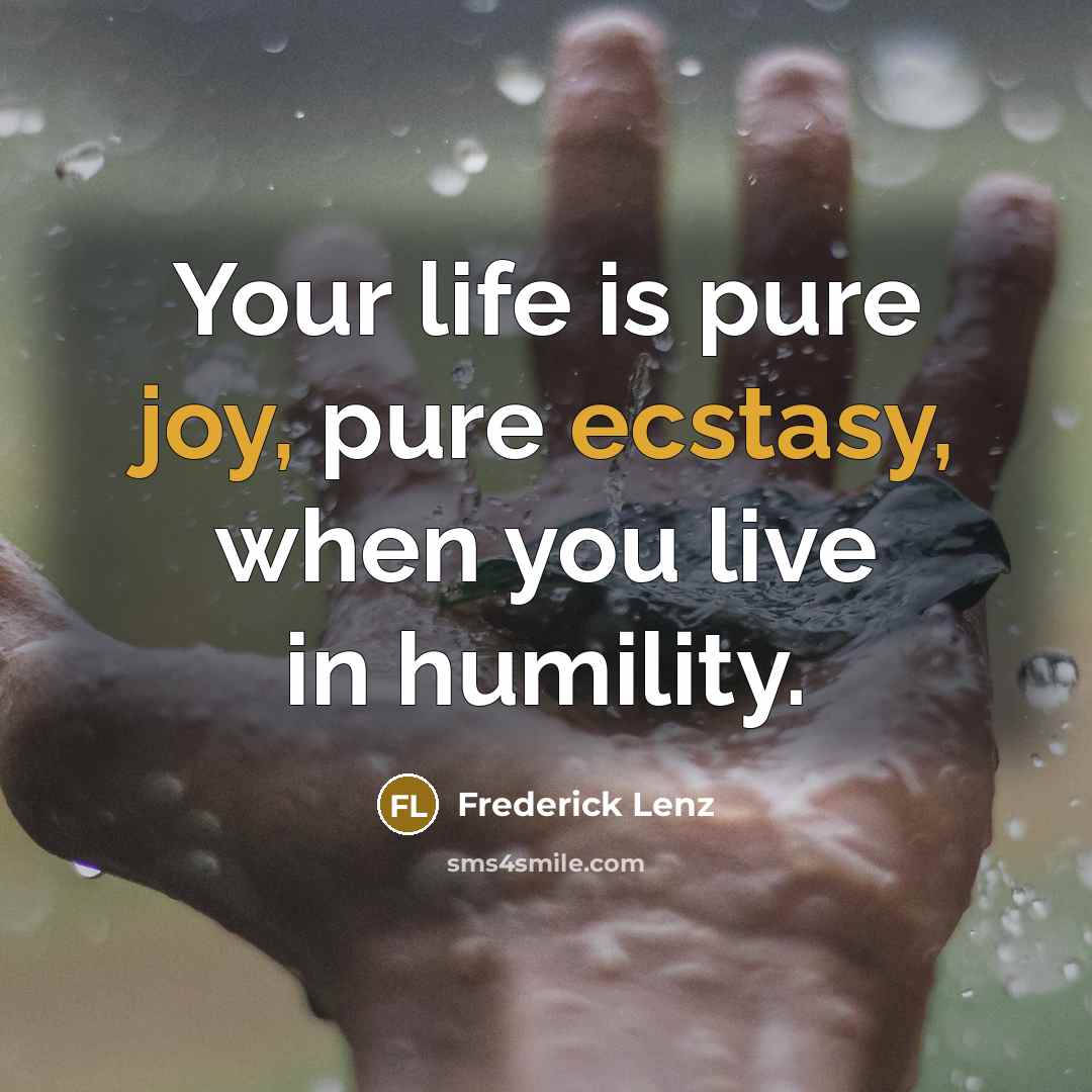 “Your life is pure joy, pure ecstasy, when you live in humility.” quote by Frederick Lenz