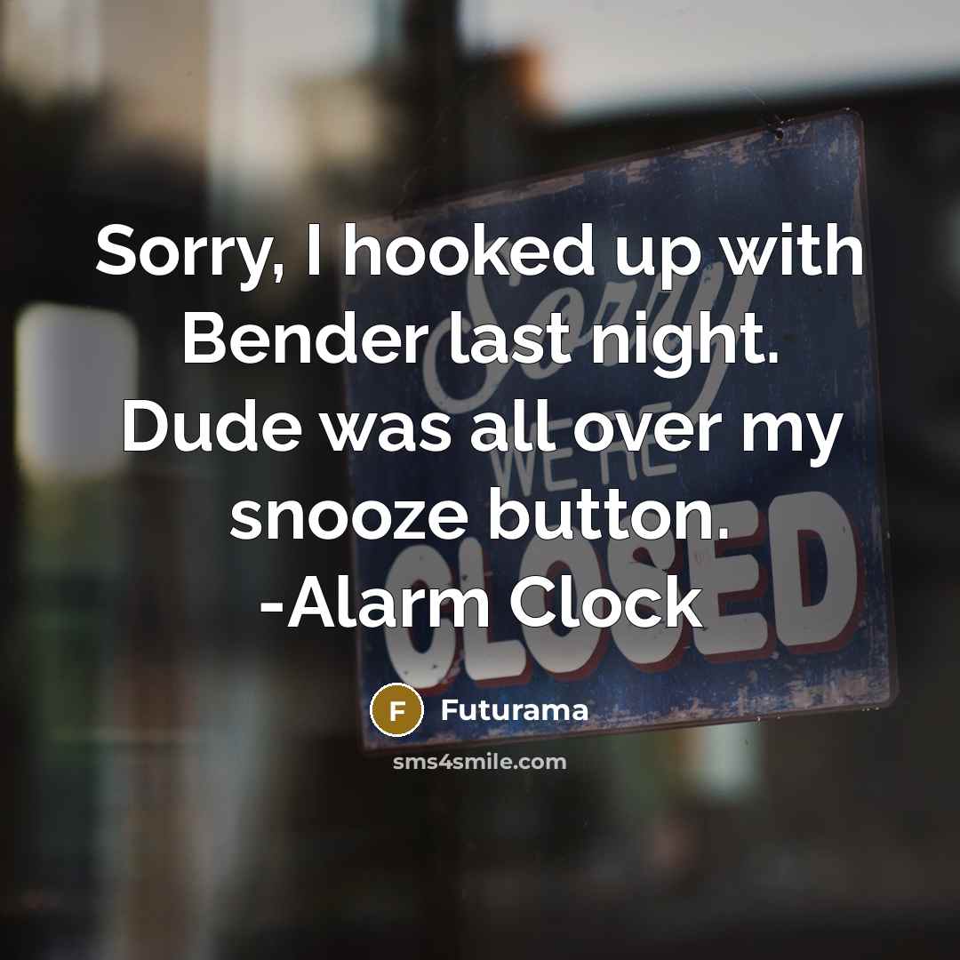 “Sorry, I hooked up with Bender last night. Dude was all over my snooze button. -Alarm Clock” quote by Futurama