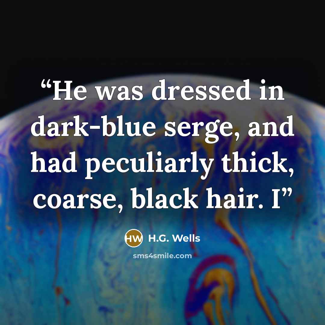 “He was dressed in dark-blue serge, and had peculiarly thick, coarse, black hair. I” quote by H.G. Wells