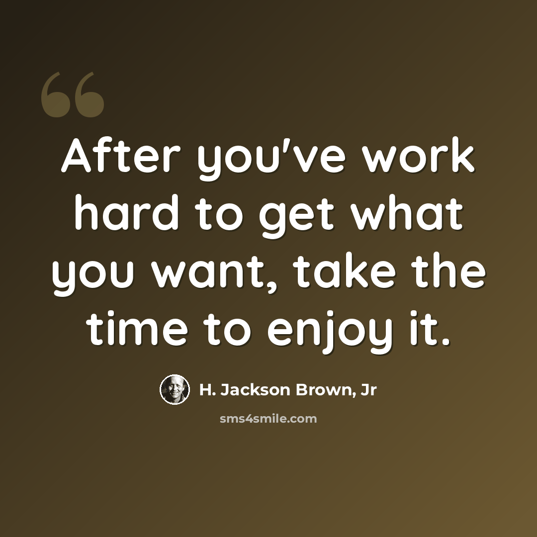“After you've work hard to get what you want, take the time to enjoy it.” quote by H. Jackson Brown, Jr