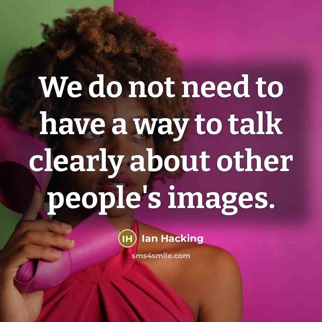 “We do not need to have a way to talk clearly about other people's images.” quote by Ian Hacking