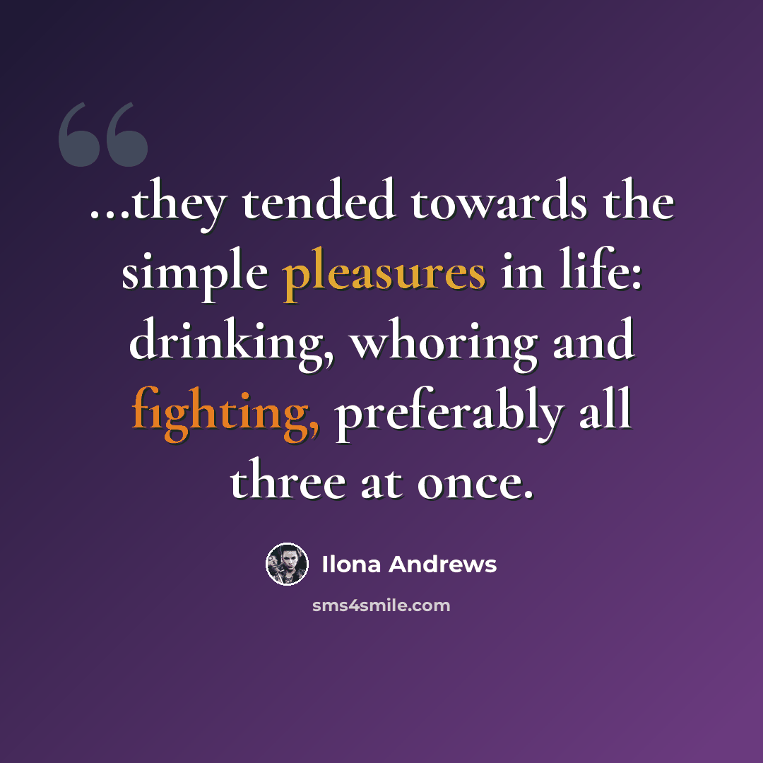 “...they tended towards the simple pleasures in life: drinking, whoring and fighting, preferably all three at once.” quote by Ilona Andrews