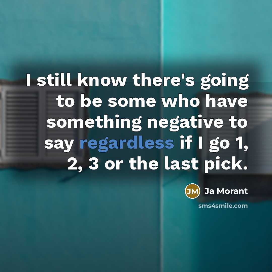 “I still know there's going to be some who have something negative to say regardless if I go 1, 2, 3 or the last pick.” quote by Ja Morant