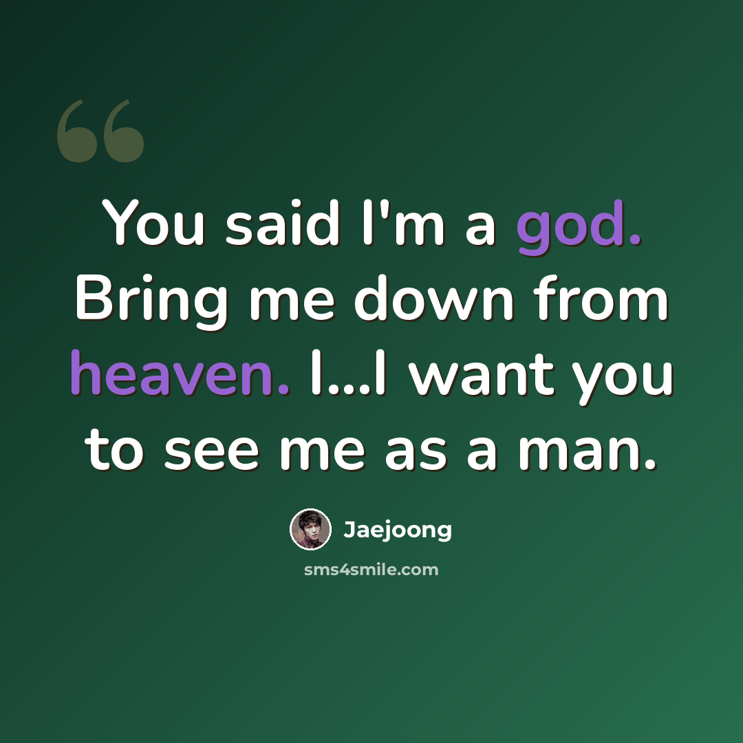 “You said I'm a god. Bring me down from heaven. I...I want you to see me as a man.” quote by Jaejoong