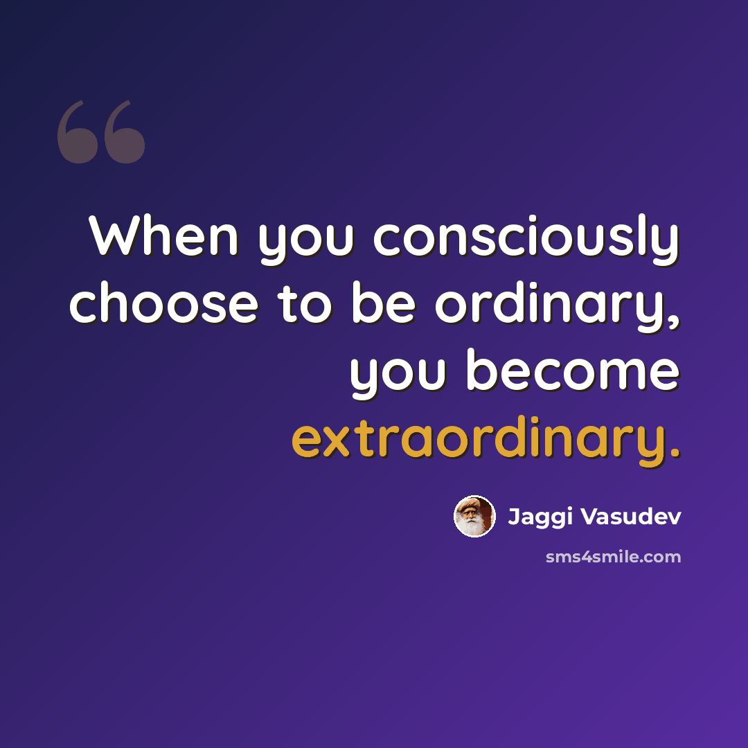 “When you consciously choose to be ordinary, you become extraordinary.” quote by Jaggi Vasudev