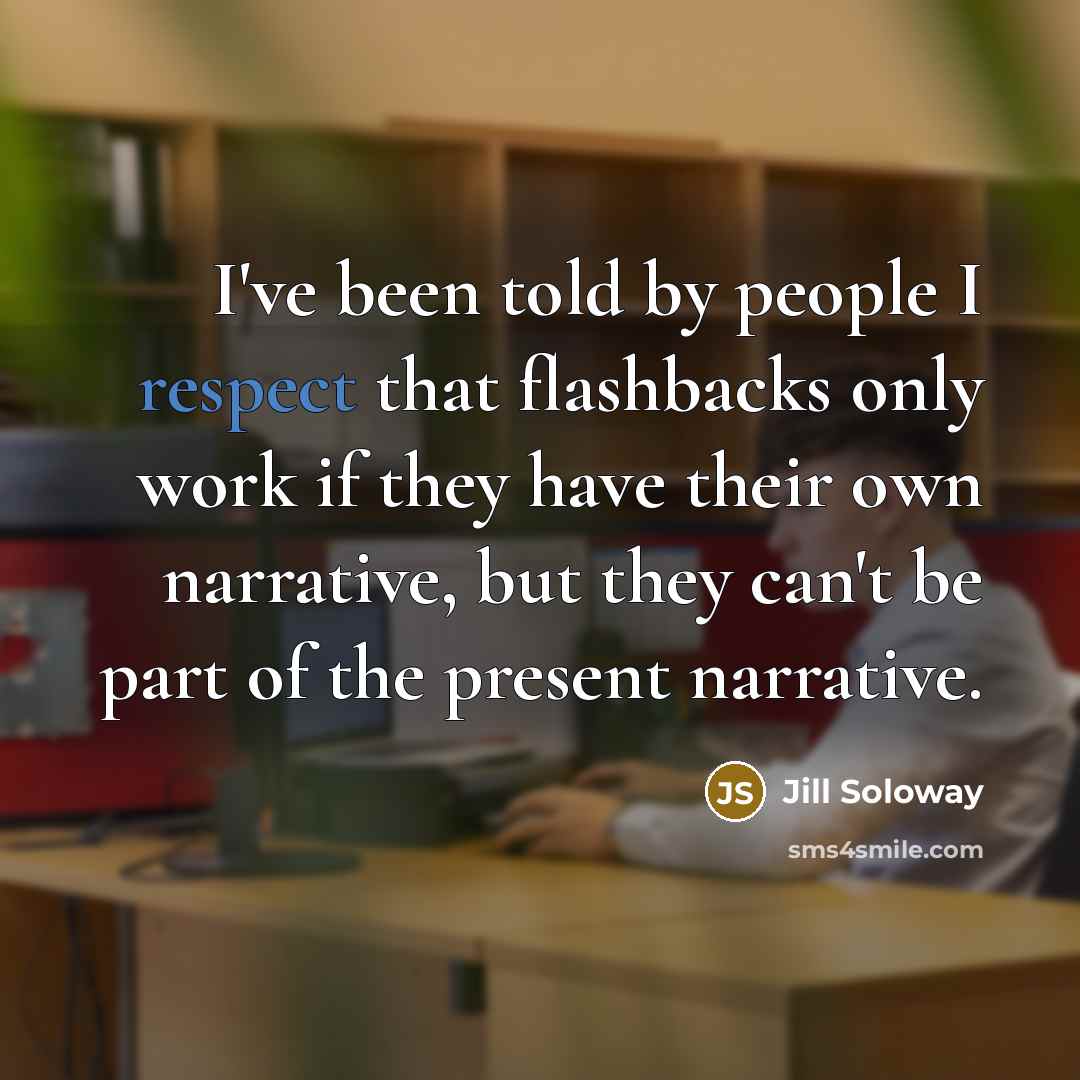 “I've been told by people I respect that flashbacks only work if they have their own narrative, but they can't be part of the present narrative.” quote by Jill Soloway
