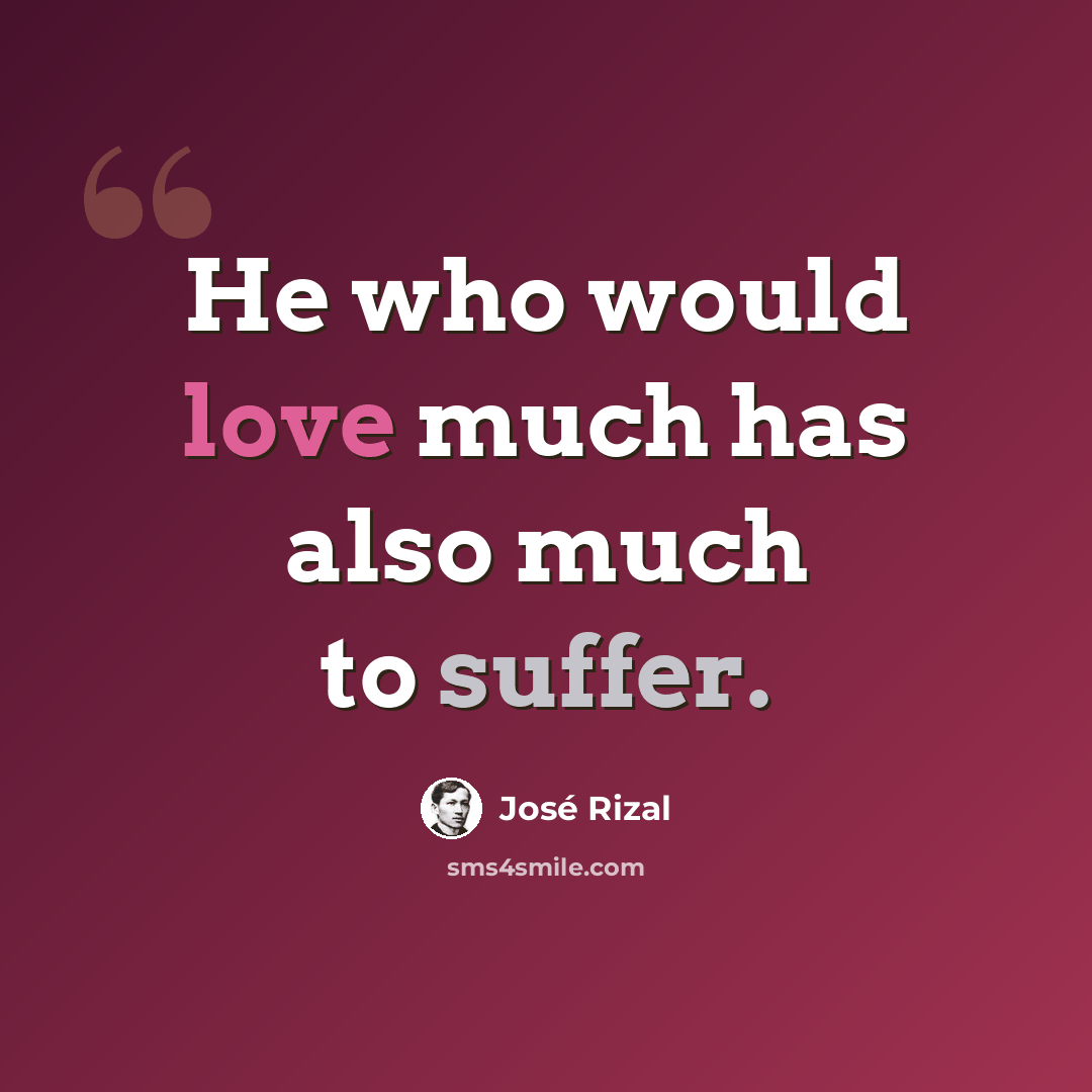 “He who would love much has also much to suffer.” quote by Jose Rizal